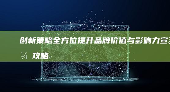 创新策略：全方位提升品牌价值与影响力宣传攻略